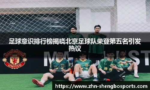 足球意识排行榜揭晓北京足球队荣登第五名引发热议