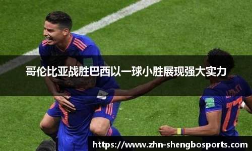 哥伦比亚战胜巴西以一球小胜展现强大实力